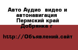 Авто Аудио, видео и автонавигация. Пермский край,Добрянка г.